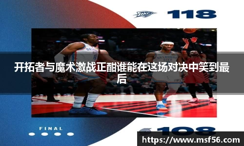 开拓者与魔术激战正酣谁能在这场对决中笑到最后